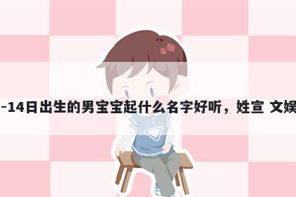 2026年-04月-14日出生的男宝宝起什么名字好听，姓宣 文娱风的名字推荐