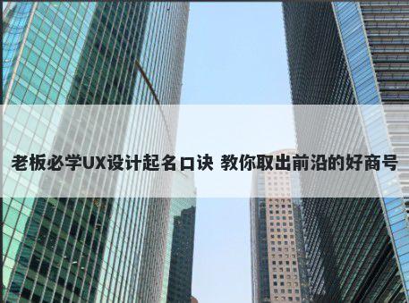 老板必学UX设计起名口诀 教你取出前沿的好商号