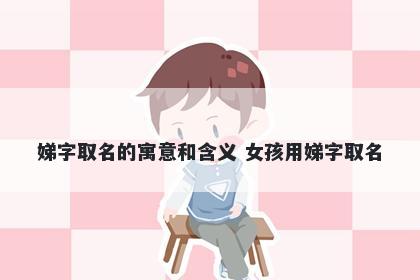 娣字取名的寓意和含义 女孩用娣字取名
