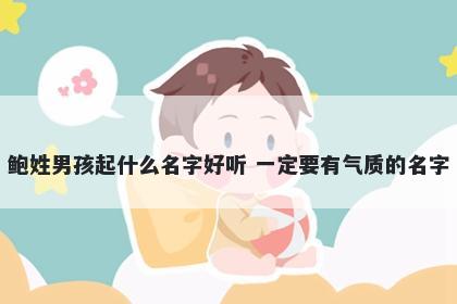 鲍姓男孩起什么名字好听 一定要有气质的名字