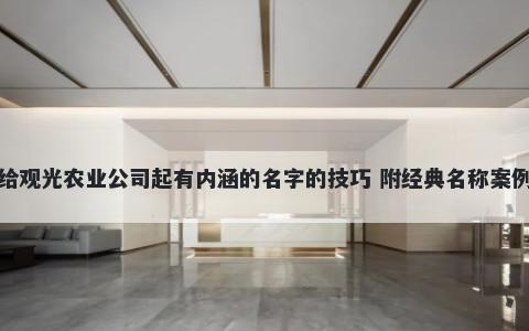 给观光农业公司起有内涵的名字的技巧 附经典名称案例
