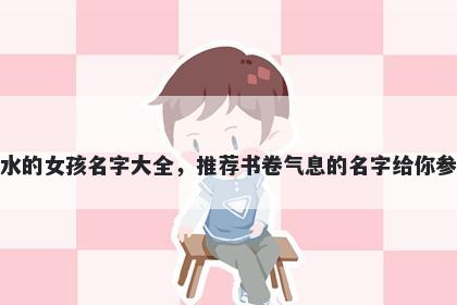 姓水的女孩名字大全,推荐书卷气息的名字给你参考