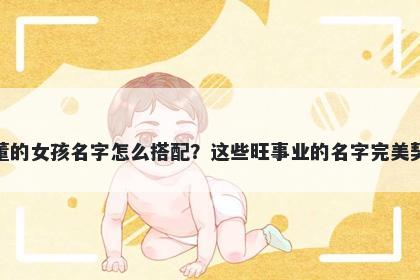 姓董的女孩名字怎么搭配?这些旺事业的名字完美契合
