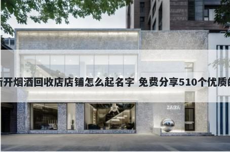新开烟酒回收店店铺怎么起名字 免费分享510个优质的