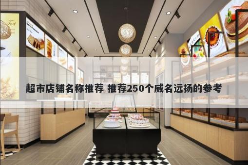 超市店铺名称推荐 推荐250个威名远扬的参考