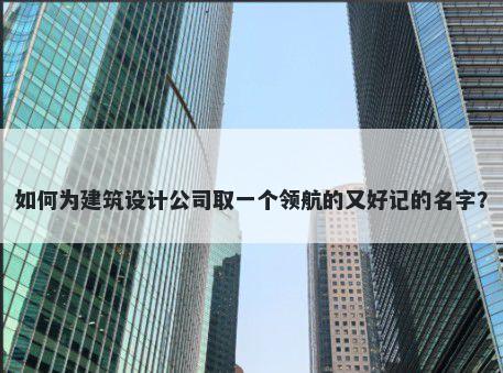 如何为建筑设计公司取一个领航的又好记的名字？