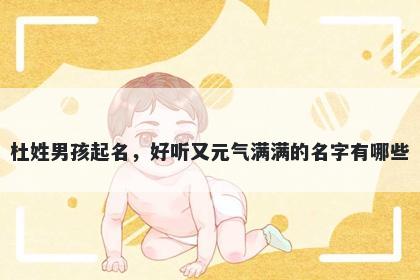 杜姓男孩起名，好听又元气满满的名字有哪些