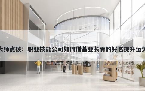 大师点拨:职业技能公司如何借基业长青的好名提升运势