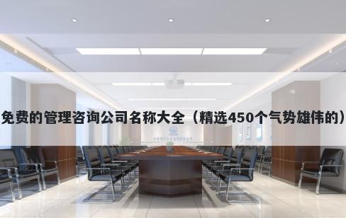免费的管理咨询公司名称大全（精选450个气势雄伟的）