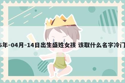 2026年-04月-14日出生盛姓女孩 该取什么名字冷门独特