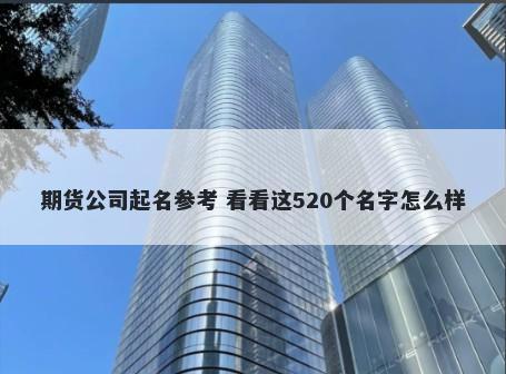 期货公司起名参考 看看这520个名字怎么样