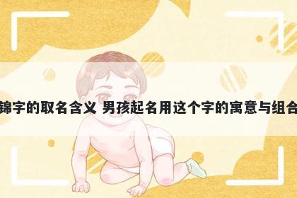 锦字的取名含义 男孩起名用这个字的寓意与组合