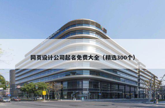 网页设计公司起名免费大全（精选300个）