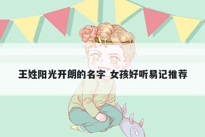 王姓阳光开朗的名字 女孩好听易记推荐