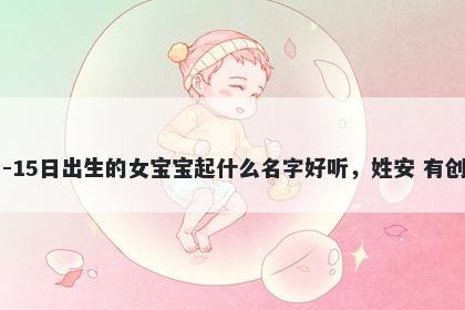 2026年-04月-15日出生的女宝宝起什么名字好听，姓安 有创意的名字推荐