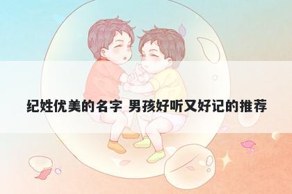 纪姓优美的名字 男孩好听又好记的推荐