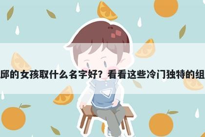 姓邱的女孩取什么名字好？看看这些冷门独特的组合