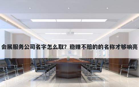 会展服务公司名字怎么取？稳赚不赔的的名称才够响亮