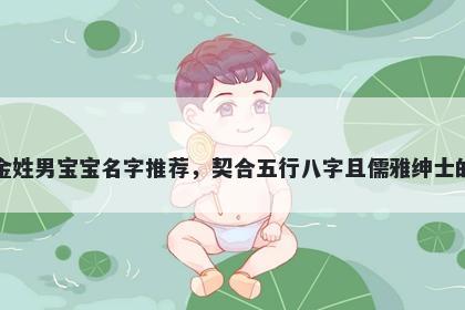 金姓男宝宝名字推荐，契合五行八字且儒雅绅士的