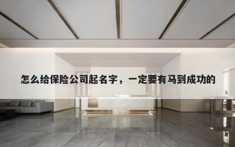 怎么给保险公司起名字，一定要有马到成功的