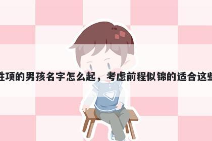 姓项的男孩名字怎么起，考虑前程似锦的适合这些