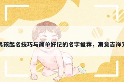 白姓男孩起名技巧与简单好记的名字推荐，寓意吉祥又好听