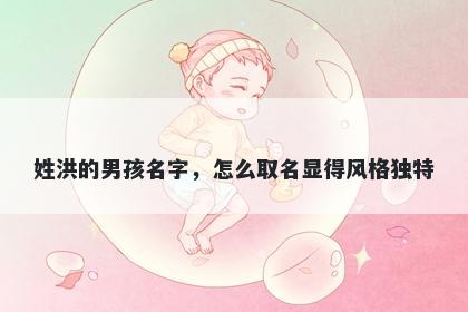 姓洪的男孩名字，怎么取名显得风格独特