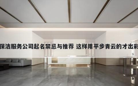 保洁服务公司起名禁忌与推荐 这样用平步青云的才出彩