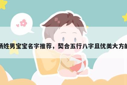 杨姓男宝宝名字推荐，契合五行八字且优美大方的