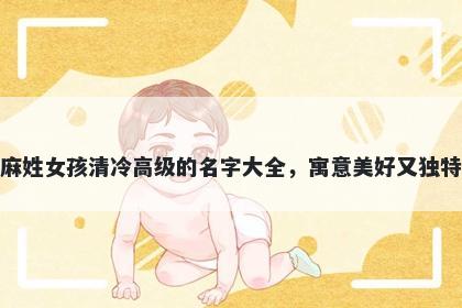 麻姓女孩清冷高级的名字大全，寓意美好又独特