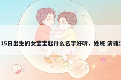 2026年-04月-15日出生的女宝宝起什么名字好听，姓班 清雅淡泊的名字推荐