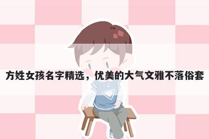 方姓女孩名字精选,优美的大气文雅不落俗套
