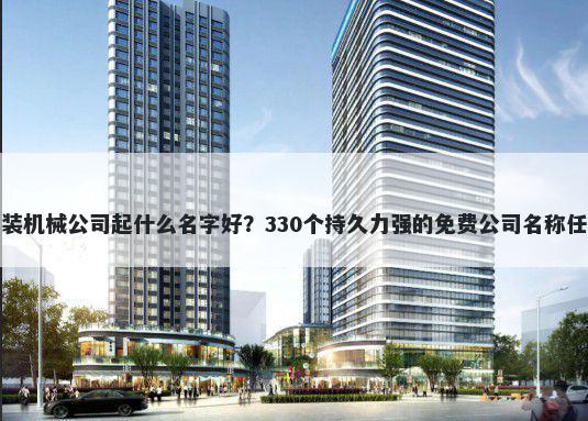 包装机械公司起什么名字好？330个持久力强的免费公司名称任选