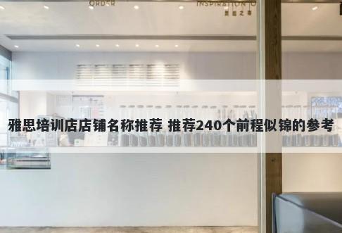 雅思培训店店铺名称推荐 推荐240个前程似锦的参考