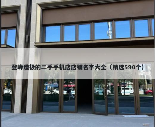 登峰造极的二手手机店店铺名字大全（精选590个）
