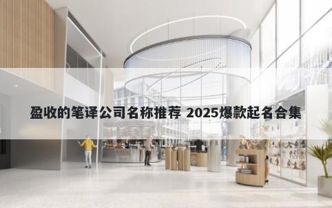 盈收的笔译公司名称推荐 2025爆款起名合集