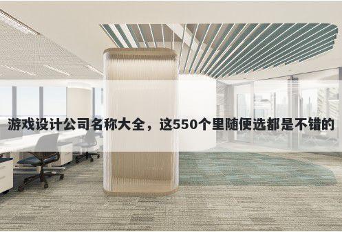 游戏设计公司名称大全，这550个里随便选都是不错的