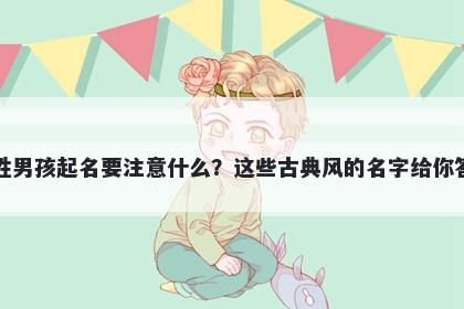 周姓男孩起名要注意什么？这些古典风的名字给你答案