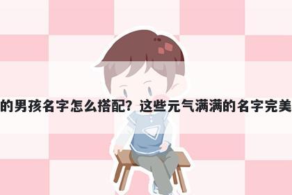 姓陶的男孩名字怎么搭配？这些元气满满的名字完美契合