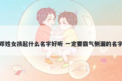 邓姓女孩起什么名字好听 一定要霸气侧漏的名字