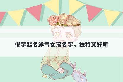 倪字起名洋气女孩名字，独特又好听