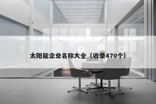 太阳能企业名称大全（收录470个）