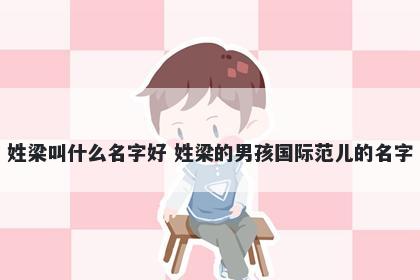姓梁叫什么名字好 姓梁的男孩国际范儿的名字