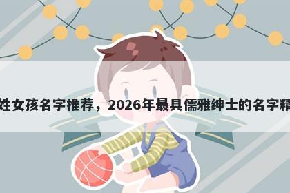 包姓女孩名字推荐,2026年最具儒雅绅士的名字精选