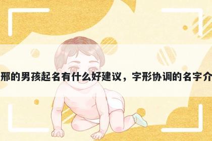 姓邢的男孩起名有什么好建议，字形协调的名字介绍