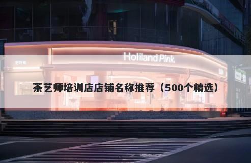 茶艺师培训店店铺名称推荐（500个精选）