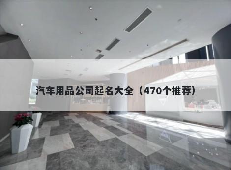 汽车用品公司起名大全（470个推荐）