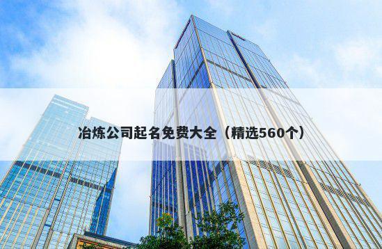 冶炼公司起名免费大全（精选560个）