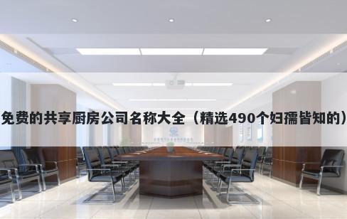 免费的共享厨房公司名称大全（精选490个妇孺皆知的）