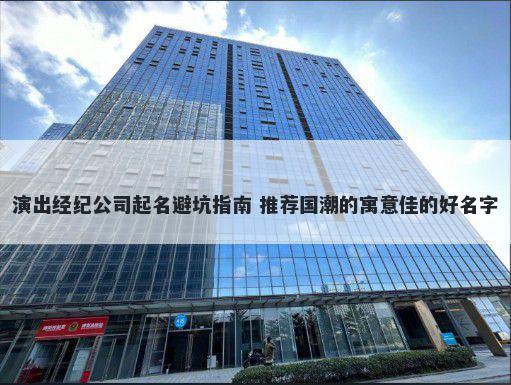 演出经纪公司起名避坑指南 推荐国潮的寓意佳的好名字